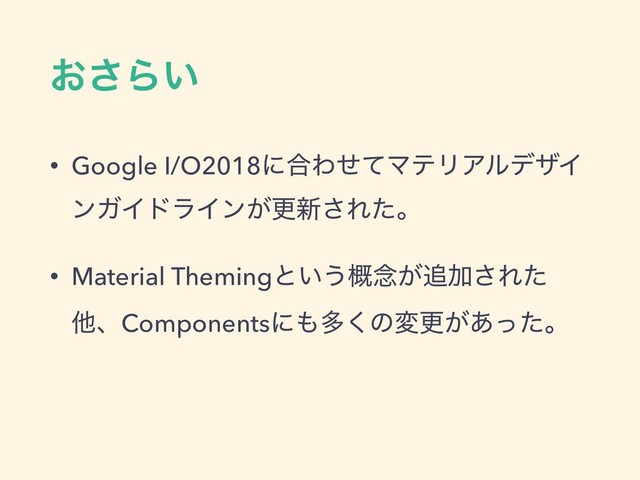 ͓͞Β͍
• Google I/O2018ʹ߹ΘͤͯϚςϦΞϧσβΠ
ϯΨΠυϥΠϯ͕ߋ৽͞Εͨɻ
• Material Themingͱ͍͏֓೦͕௥Ճ͞Εͨ
ଞɺComponentsʹ΋ଟ͘ͷมߋ͕͋ͬͨɻ
