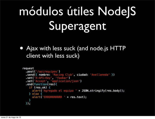 módulos útiles NodeJS
Superagent
• Ajax with less suck (and node.js HTTP
client with less suck)
lunes 21 de mayo de 12
