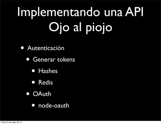 Implementando una API
Ojo al piojo
• Autenticación
• Generar tokens
• Hashes
• Redis
• OAuth
• node-oauth
lunes 21 de mayo de 12
