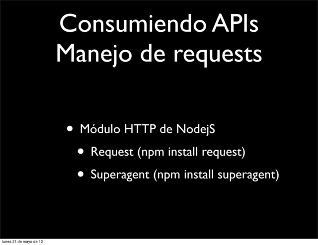 Consumiendo APIs
Manejo de requests
• Módulo HTTP de NodejS
• Request (npm install request)
• Superagent (npm install superagent)
lunes 21 de mayo de 12
