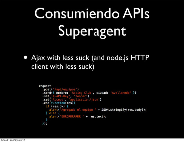 Consumiendo APIs
Superagent
• Ajax with less suck (and node.js HTTP
client with less suck)
lunes 21 de mayo de 12
