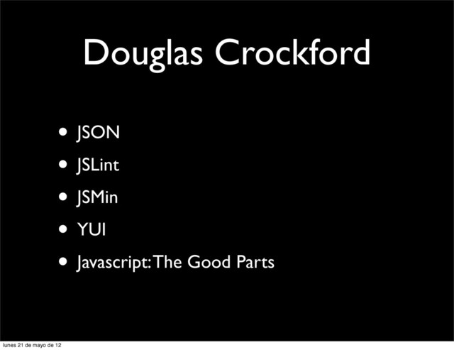 Douglas Crockford
• JSON
• JSLint
• JSMin
• YUI
• Javascript: The Good Parts
lunes 21 de mayo de 12
