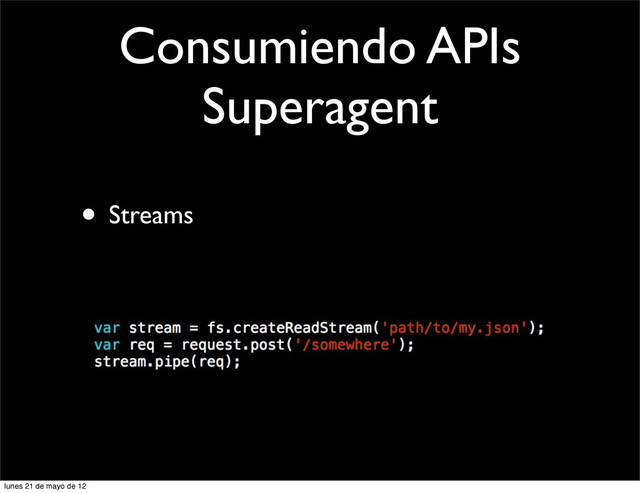 Consumiendo APIs
Superagent
• Streams
lunes 21 de mayo de 12
