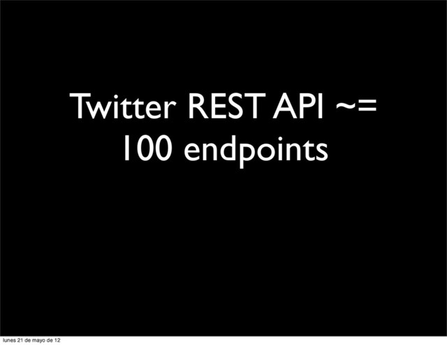 Twitter REST API ~=
100 endpoints
lunes 21 de mayo de 12
