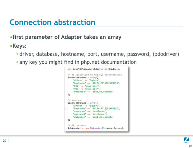 Connection abstraction
•first parameter of Adapter takes an array
•Keys:
driver, database, hostname, port, username, password, (pdodriver)
any key you might find in php.net documentation
20
20
