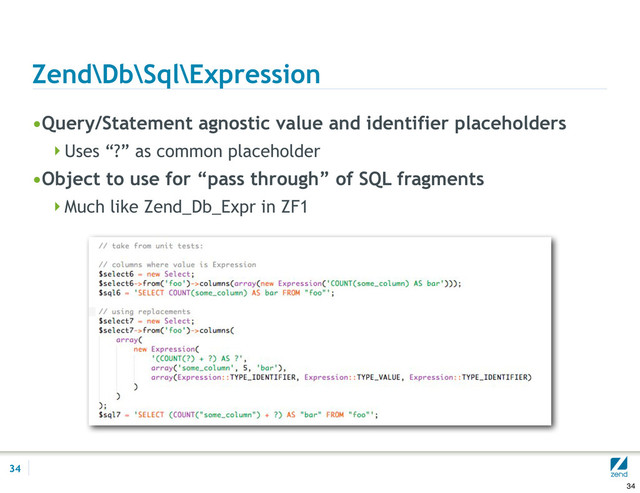 Zend\Db\Sql\Expression
•Query/Statement agnostic value and identifier placeholders
Uses “?” as common placeholder
•Object to use for “pass through” of SQL fragments
Much like Zend_Db_Expr in ZF1
34
34
