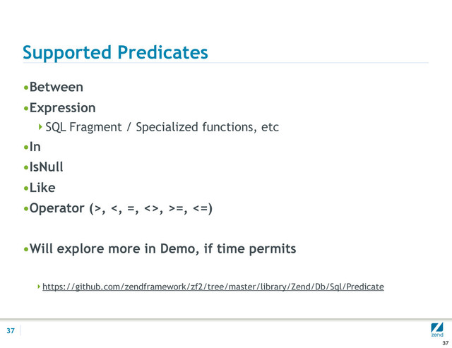Supported Predicates
•Between
•Expression
SQL Fragment / Specialized functions, etc
•In
•IsNull
•Like
•Operator (>, <, =, <>, >=, <=)
•Will explore more in Demo, if time permits
https://github.com/zendframework/zf2/tree/master/library/Zend/Db/Sql/Predicate
37
37
