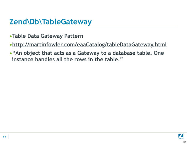 Zend\Db\TableGateway
•Table Data Gateway Pattern
•http://martinfowler.com/eaaCatalog/tableDataGateway.html
•“An object that acts as a Gateway to a database table. One
instance handles all the rows in the table.”
42
42
