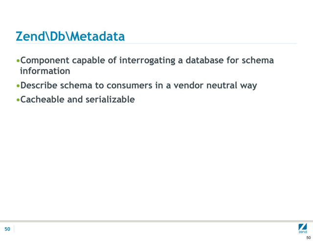 Zend\Db\Metadata
•Component capable of interrogating a database for schema
information
•Describe schema to consumers in a vendor neutral way
•Cacheable and serializable
50
50

