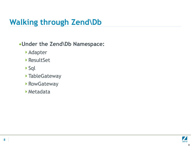 Walking through Zend\Db
•Under the Zend\Db Namespace:
Adapter
ResultSet
Sql
TableGateway
RowGateway
Metadata
8
8
