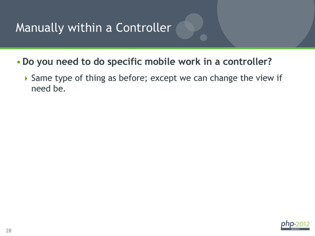 28
• Do you need to do specific mobile work in a controller?
 Same type of thing as before; except we can change the view if
need be.
Manually within a Controller
