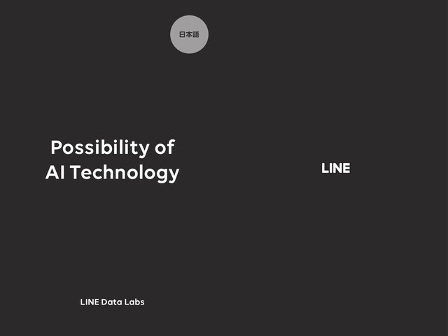 LINE Data Labs
Possibility of
AI Technology
೔ຊޠ
