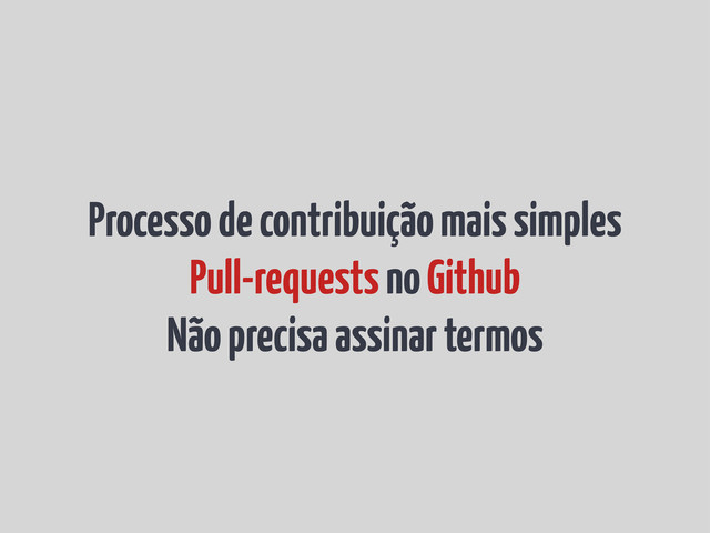 Processo de contribuição mais simples
Pull-requests no Github
Não precisa assinar termos
