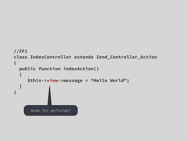 //ZF1
class IndexController extends Zend_Controller_Action
{
public function indexAction()
{
$this->view->message = “Hello World”;
}
}
Onde foi definido?
