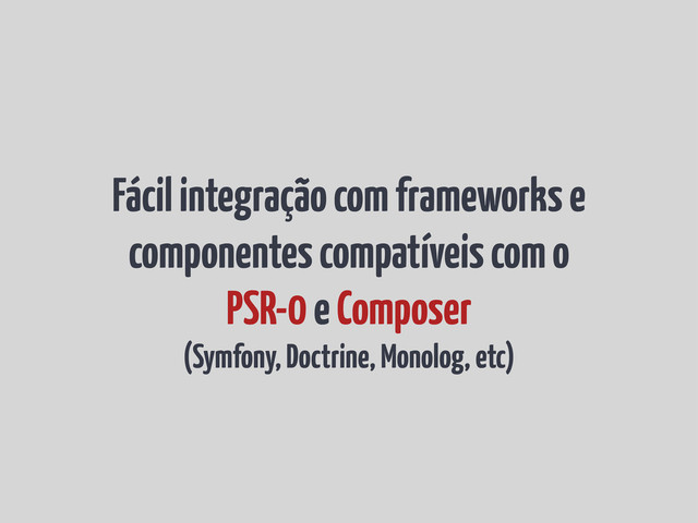 Fácil integração com frameworks e
componentes compatíveis com o
PSR-0 e Composer
(Symfony, Doctrine, Monolog, etc)
