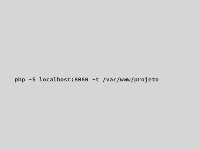 php -S localhost:8080 -t /var/www/projeto
