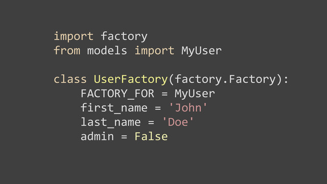 import	  factory
from	  models	  import	  MyUser
class	  UserFactory(factory.Factory):
	  	  	  	  FACTORY_FOR	  =	  MyUser
	  	  	  	  first_name	  =	  'John'
	  	  	  	  last_name	  =	  'Doe'
	  	  	  	  admin	  =	  False
