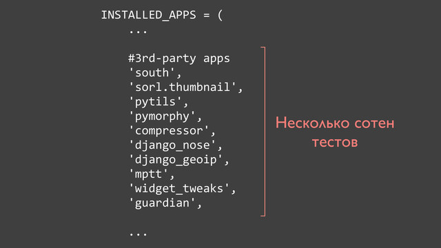 INSTALLED_APPS	  =	  (
	  	  	  	  ...
	  	  	  	  #3rd-­‐party	  apps
	  	  	  	  'south',
	  	  	  	  'sorl.thumbnail',
	  	  	  	  'pytils',
	  	  	  	  'pymorphy',	  	  	  	  	  
	  	  	  	  'compressor',
	  	  	  	  'django_nose',
	  	  	  	  'django_geoip',
	  	  	  	  'mptt',
	  	  	  	  'widget_tweaks',
	  	  	  	  'guardian',
	  	  	  	  
	  	  	  	  ...
Несколько сотен
тестов
