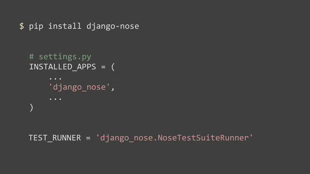 $	  pip	  install	  django-­‐nose
#	  settings.py	  
INSTALLED_APPS	  =	  (
	  	  	  	  ...
	  	  	  	  'django_nose',
	  	  	  	  ...
)
TEST_RUNNER	  =	  'django_nose.NoseTestSuiteRunner'

