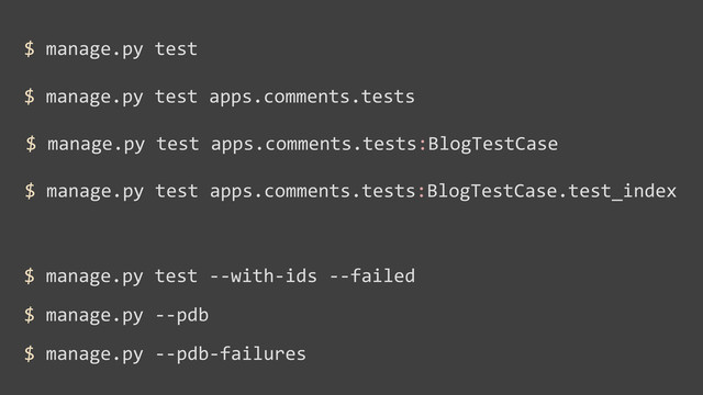$	  manage.py	  test	  -­‐-­‐with-­‐ids	  -­‐-­‐failed
$	  manage.py	  -­‐-­‐pdb
$	  manage.py	  -­‐-­‐pdb-­‐failures
$	  manage.py	  test	  apps.comments.tests
$	  manage.py	  test	  apps.comments.tests:BlogTestCase
$	  manage.py	  test	  apps.comments.tests:BlogTestCase.test_index
$	  manage.py	  test
