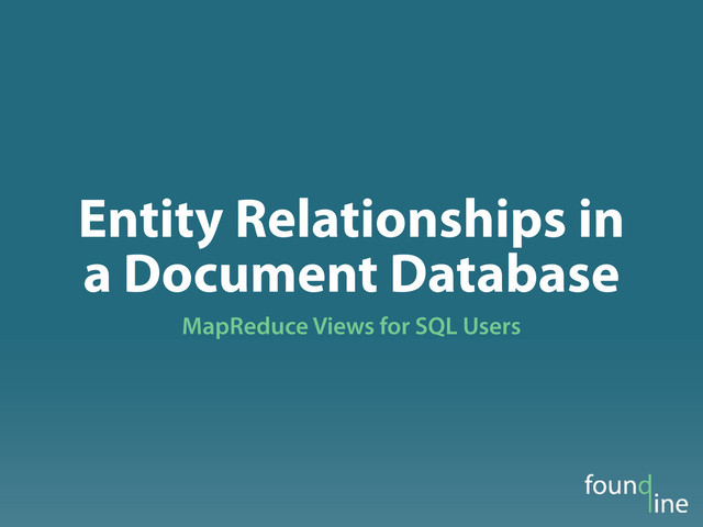 Entity Relationships in
a Document Database
MapReduce Views for SQL Users
