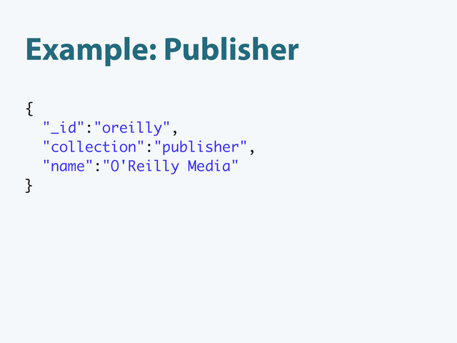 Example: Publisher
{
"_id":"oreilly",
"collection":"publisher",
"name":"O'Reilly Media"
}
