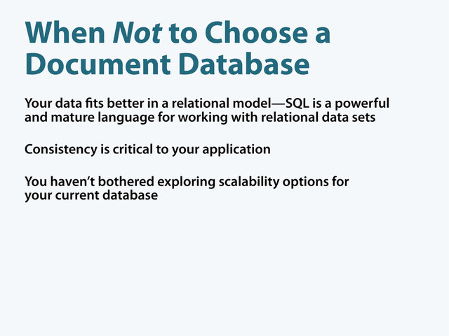 When Not to Choose a
Document Database
Your data ts better in a relational model—SQL is a powerful
and mature language for working with relational data sets
Consistency is critical to your application
You haven’t bothered exploring scalability options for
your current database
