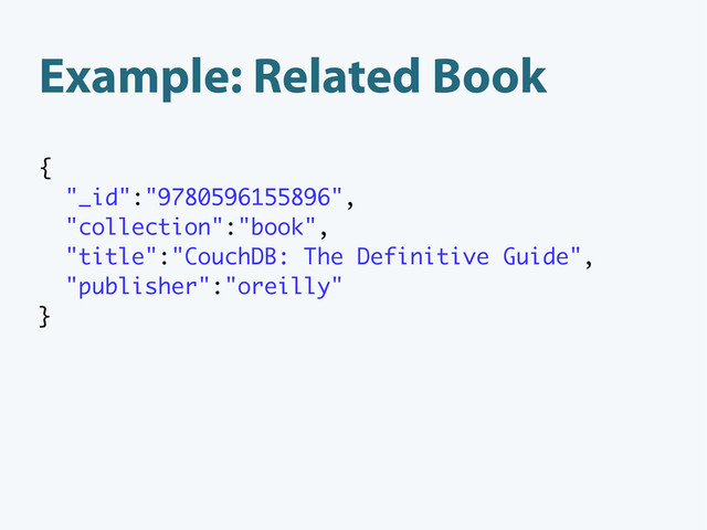Example: Related Book
{
"_id":"9780596155896",
"collection":"book",
"title":"CouchDB: The Definitive Guide",
"publisher":"oreilly"
}
