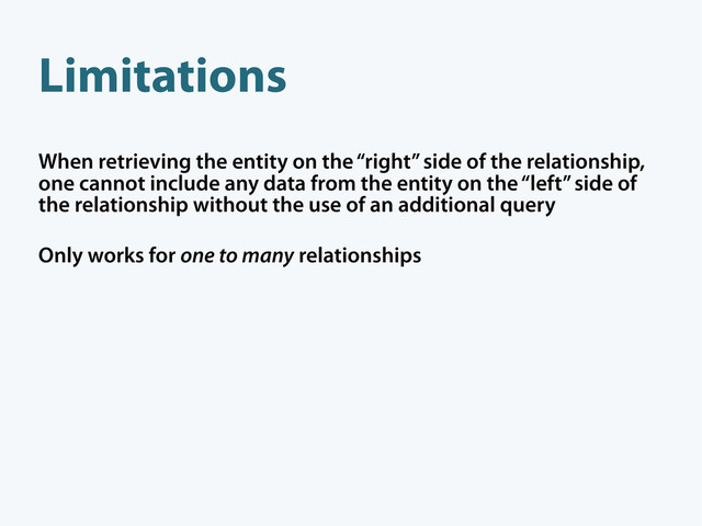 When retrieving the entity on the “right” side of the relationship,
one cannot include any data from the entity on the “left” side of
the relationship without the use of an additional query
Only works for one to many relationships
Limitations
