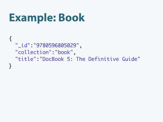 Example: Book
{
"_id":"9780596805029",
"collection":"book",
"title":"DocBook 5: The Definitive Guide"
}
