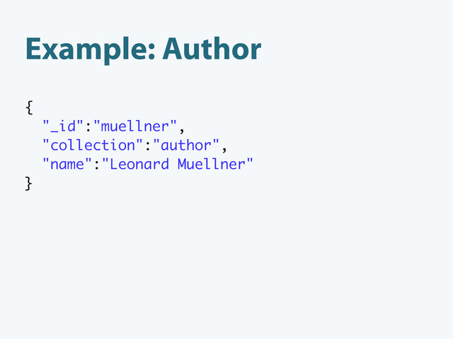Example: Author
{
"_id":"muellner",
"collection":"author",
"name":"Leonard Muellner"
}
