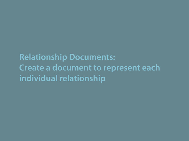 Relationship Documents:
Create a document to represent each
individual relationship
