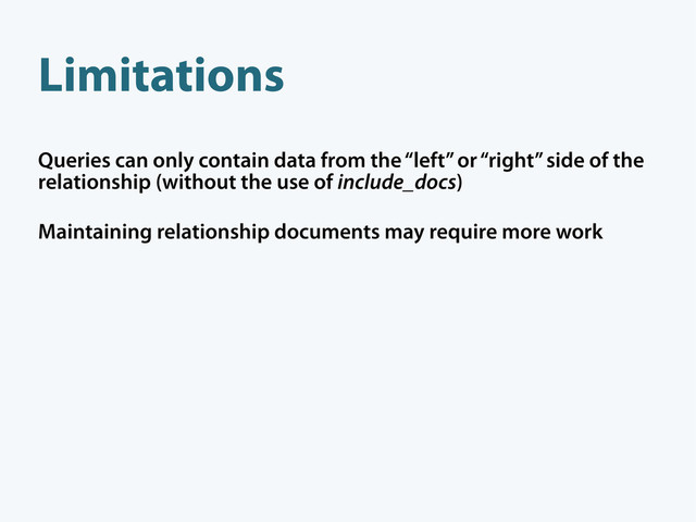 Queries can only contain data from the “left” or “right” side of the
relationship (without the use of include_docs)
Maintaining relationship documents may require more work
Limitations
