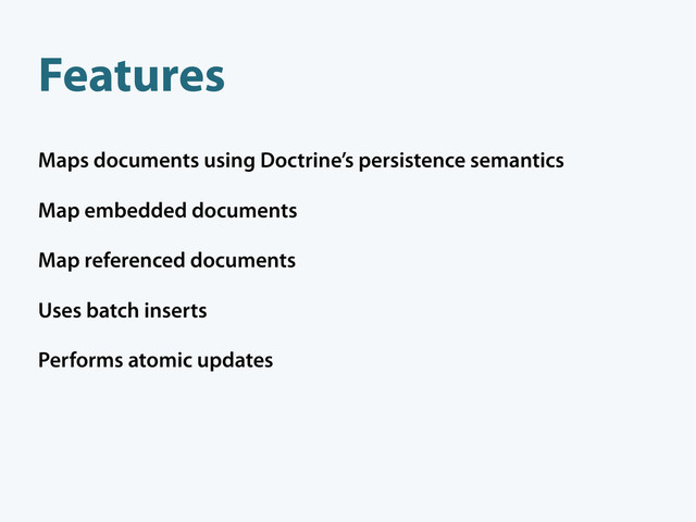 Features
Maps documents using Doctrine’s persistence semantics
Map embedded documents
Map referenced documents
Uses batch inserts
Performs atomic updates
