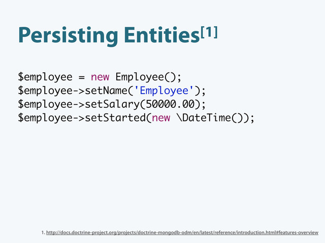 Persisting Entities[1]
$employee = new Employee();
$employee->setName('Employee');
$employee->setSalary(50000.00);
$employee->setStarted(new \DateTime());
1. http://docs.doctrine-project.org/projects/doctrine-mongodb-odm/en/latest/reference/introduction.html#features-overview

