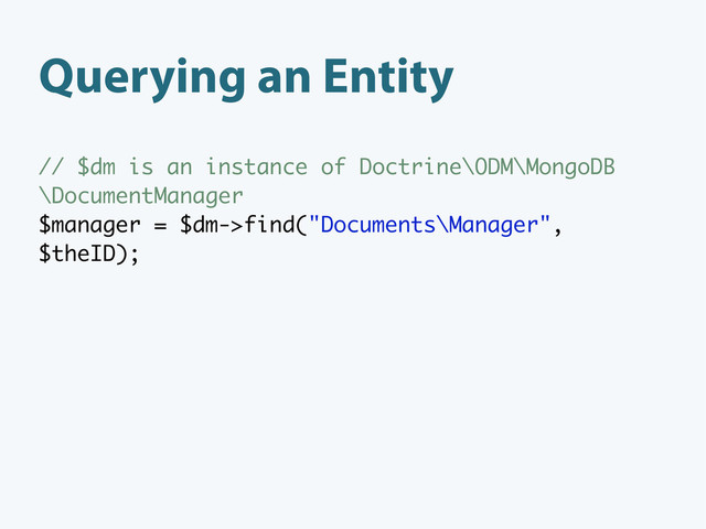 Querying an Entity
// $dm is an instance of Doctrine\ODM\MongoDB
\DocumentManager
$manager = $dm->find("Documents\Manager",
$theID);

