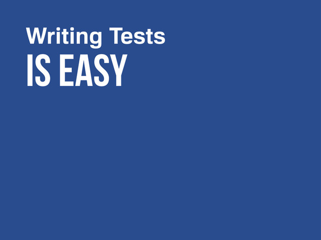 Writing Tests
Is easy
