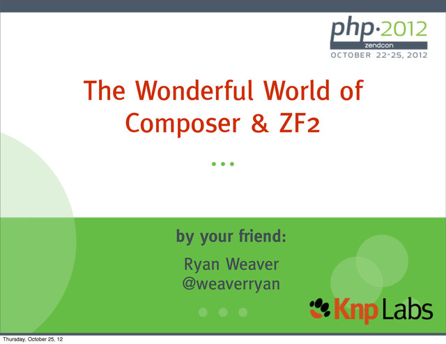 The Wonderful World of
Composer & ZF2
by your friend:
Ryan Weaver
@weaverryan
Thursday, October 25, 12
