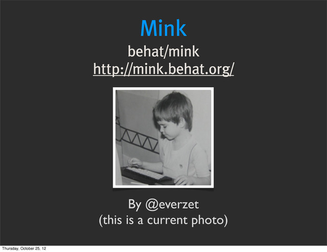 Mink
behat/mink
http://mink.behat.org/
By @everzet
(this is a current photo)
Thursday, October 25, 12
