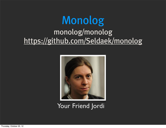 Monolog
monolog/monolog
https://github.com/Seldaek/monolog
Your Friend Jordi
Thursday, October 25, 12
