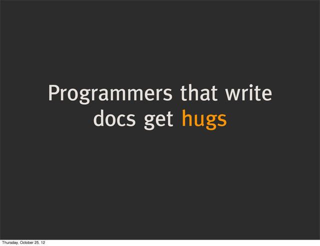 Programmers that write
docs get hugs
Thursday, October 25, 12
