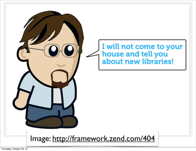 Image: http://framework.zend.com/404
Thursday, October 25, 12
