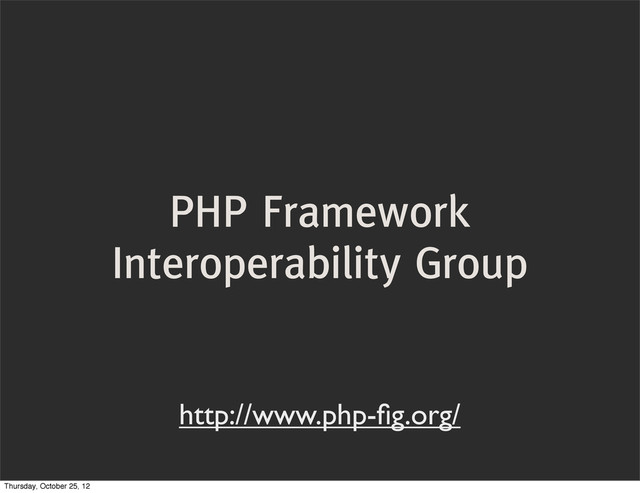 PHP Framework
Interoperability Group
http://www.php-ﬁg.org/
Thursday, October 25, 12
