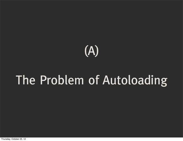 (A)
The Problem of Autoloading
Thursday, October 25, 12
