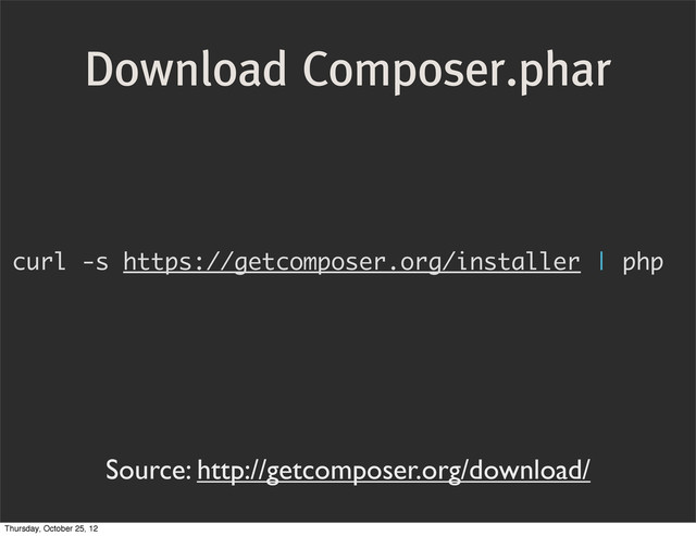 curl -s https://getcomposer.org/installer | php
Download Composer.phar
Source: http://getcomposer.org/download/
Thursday, October 25, 12
