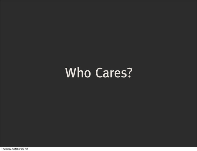 Who Cares?
Thursday, October 25, 12
