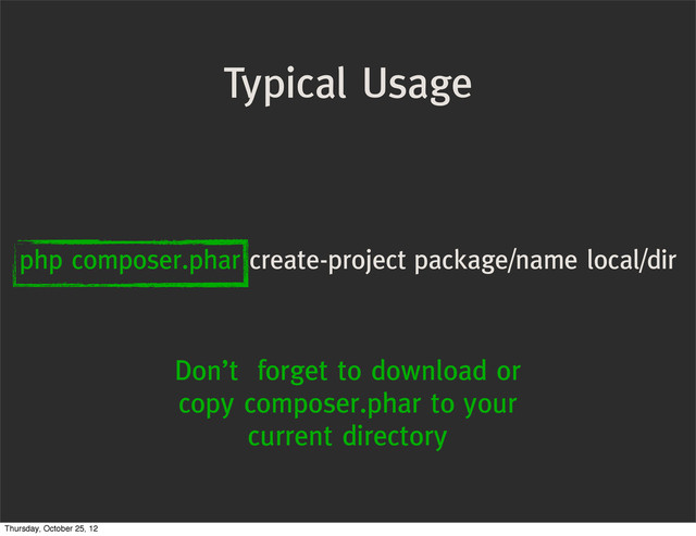 Typical Usage
php composer.phar create-project package/name local/dir
Don’t forget to download or
copy composer.phar to your
current directory
Thursday, October 25, 12
