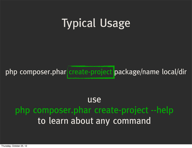 Typical Usage
php composer.phar create-project package/name local/dir
use
php composer.phar create-project --help
to learn about any command
Thursday, October 25, 12
