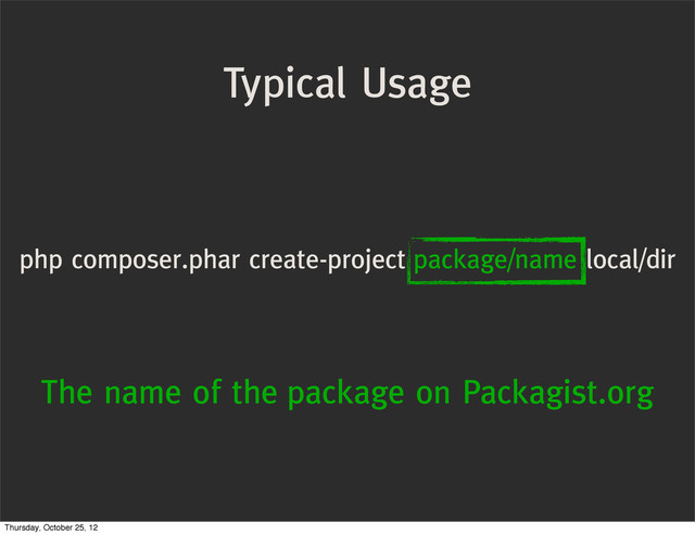 Typical Usage
php composer.phar create-project package/name local/dir
The name of the package on Packagist.org
Thursday, October 25, 12
