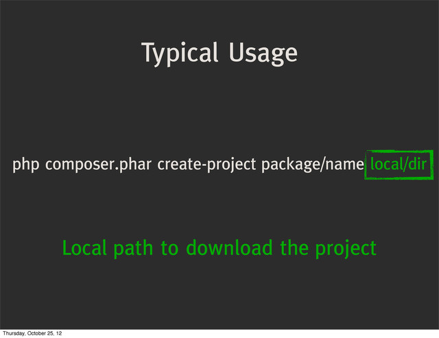 Typical Usage
php composer.phar create-project package/name local/dir
Local path to download the project
Thursday, October 25, 12
